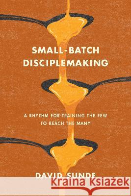 Small-Batch Disciplemaking: A Rhythm for Training the Few to Reach the Many David Sunde Nancy Ortberg 9781641588133 NavPress Publishing Group