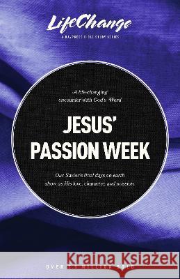 Jesus' Passion Week: A Bible Study on Our Savior's Last Days and Ultimate Sacrifice The Navigators                           Joyce Koo Dalrymple 9781641588218 NavPress Publishing Group