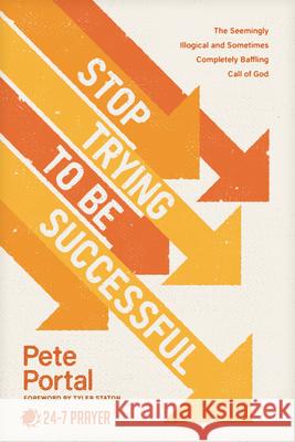 Stop Trying to Be Successful: The Seemingly Illogical and Sometimes Completely Baffling Call of God Pete Portal 9781641589628