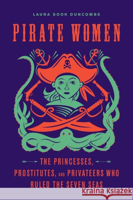 Pirate Women: The Princesses, Prostitutes, and Privateers Who Ruled the Seven Seas Laura Sook Duncombe 9781641602228 Chicago Review Press