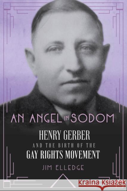 An Angel in Sodom: Henry Gerber and the Birth of the Gay Rights Movement Jim Elledge 9781641606059