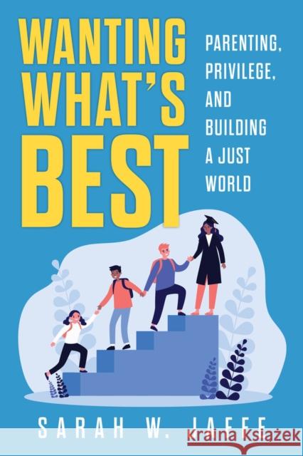 Wanting What's Best: Parenting, Privilege, and Building a Just World Sarah W. Jaffe 9781641607674 Parenting Press