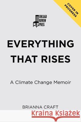 Everything That Rises: A Climate Change Memoir Brianna Craft 9781641608602 Lawrence Hill Books