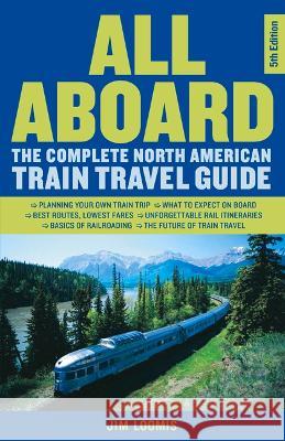 All Aboard: The Complete North American Train Travel Guide Jim Loomis 9781641608657 Chicago Review Press
