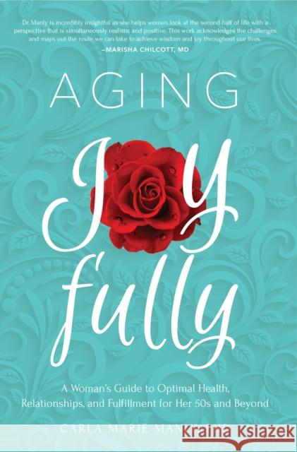 Aging Joyfully: A Woman's Guide to Optimal Health, Relationships, and Fulfillment for Her 50s and Beyond Manly, Carla Marie 9781641701419 Familius