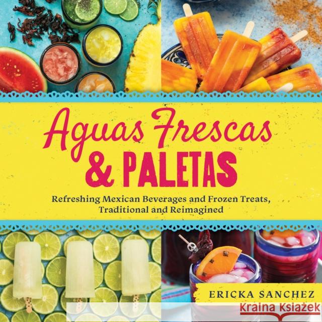 Aguas Frescas & Paletas: Refreshing Mexican Drinks and Frozen Treats, Traditional and Reimagined Sanchez, Ericka 9781641704595