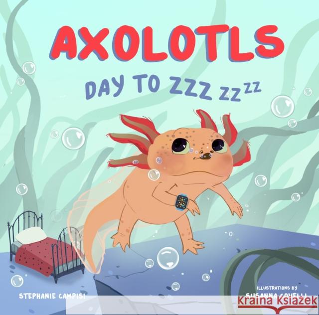 Axolotls: Day to Zzz Stephanie Campisi Susanna Covelli 9781641706445 Familius