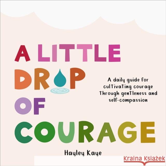 A Little Drop of Courage: A Daily Guide for Cultivating Courage Through Gentleness and Self-Compassion Hayley Kaye 9781641709736 Familius LLC