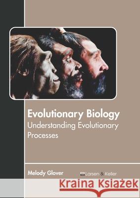 Evolutionary Biology: Understanding Evolutionary Processes Melody Glover 9781641723572 Larsen and Keller Education