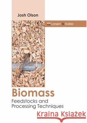 Biomass: Feedstocks and Processing Techniques Josh Olson 9781641724142