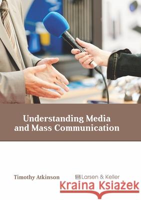 Understanding Media and Mass Communication Timothy Atkinson 9781641724357