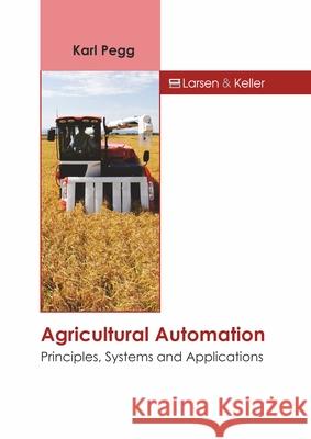 Agricultural Automation: Principles, Systems and Applications Karl Pegg 9781641725972