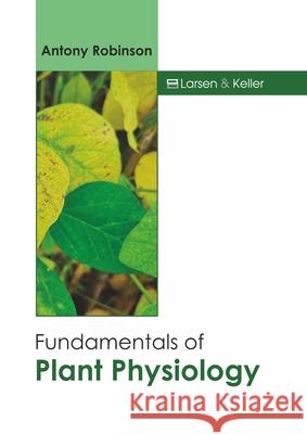 Fundamentals of Plant Physiology Antony Robinson 9781641726009 Larsen and Keller Education