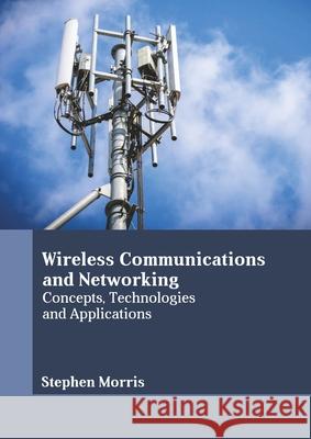 Wireless Communications and Networking: Concepts, Technologies and Applications Stephen Morris 9781641726610 Larsen and Keller Education