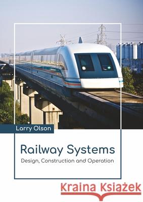 Railway Systems: Design, Construction and Operation Larry Olson 9781641726641 Larsen and Keller Education