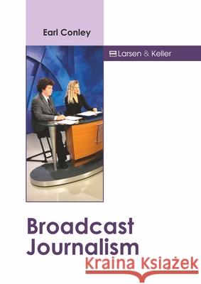 Broadcast Journalism Earl Conley 9781641726832 Larsen and Keller Education