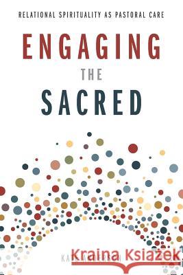 Engaging the Sacred: Relational Spirituality as Pastoral Care Kate Anderson 9781641730624 Smyth & Helwys Publishing, Incorporated