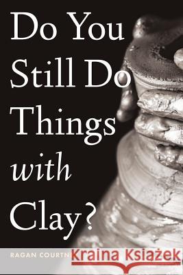 Do You Still Do Things with Clay? Ragan Courtney 9781641731041