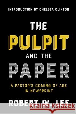 The Pulpit and the Paper: A Pastor's Coming of Age in Newsprint Robert W Lee, Chelsea Clinton 9781641732796