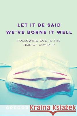 Let It Be Said We've Borne It Well: Following God in the Time of COVID-19 Gregory Funderburk 9781641732956 Smyth & Helwys Publishing, Incorporated