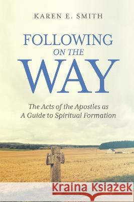 Following on the Way: The Acts of the Apostles as A Guide to Spiritual Formation Karen E. Smith 9781641733946