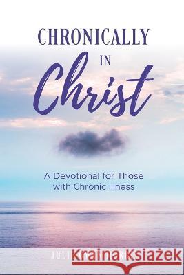 Chronically in Christ: A Devotion for Those with Chronic Illness Julie Owen Morris   9781641734417