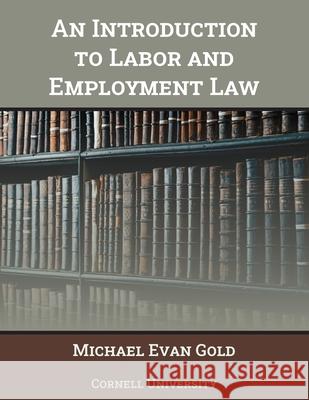 An Introduction to Labor and Employment Law Michael Evan Gold Cornell University 9781641760508