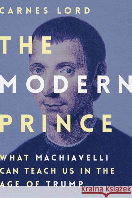 The Modern Prince: What Machiavelli Can Teach Us in the Age of Trump Carnes Lord 9781641770101 Encounter Books