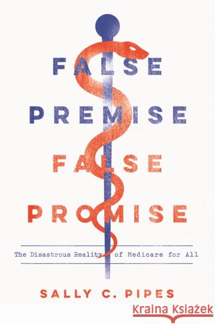 False Premise, False Promise: The Disastrous Reality of Medicare for All Pipes, Sally C. 9781641770729 Encounter Books