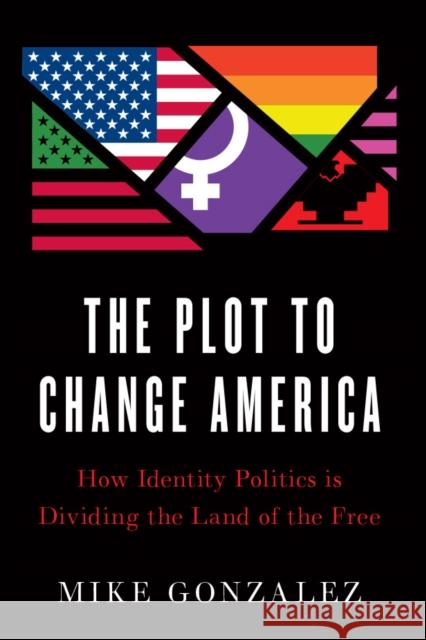 The Plot to Change America: How Identity Politics Is Dividing the Land of the Free Gonzalez, Mike 9781641771009