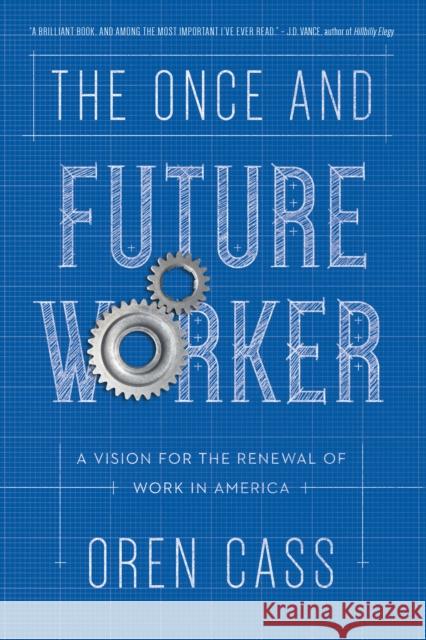The Once and Future Worker: A Vision for the Renewal of Work in America Oren Cass 9781641771047 Encounter Books