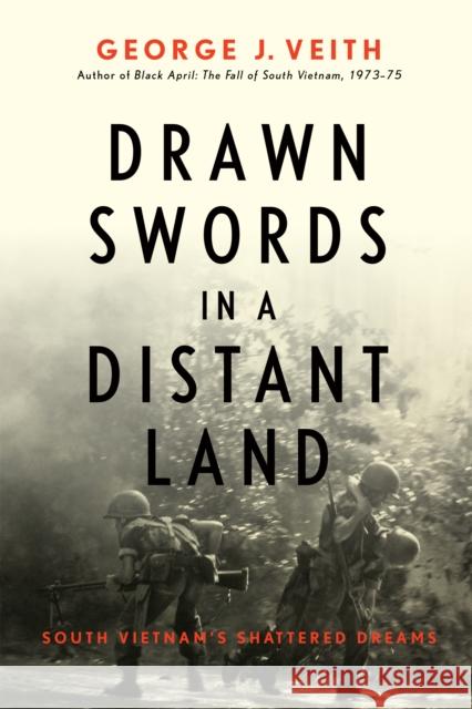 Drawn Swords in a Distant Land: South Vietnam's Shattered Dreams Veith, George J. 9781641771726