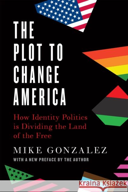 The Plot to Change America: How Identity Politics is Dividing the Land of the Free Mike Gonzalez 9781641772518