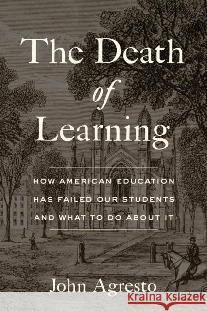 The Death of Learning: How American Education Has Failed Our Students and What to Do about It Agresto, John 9781641772686