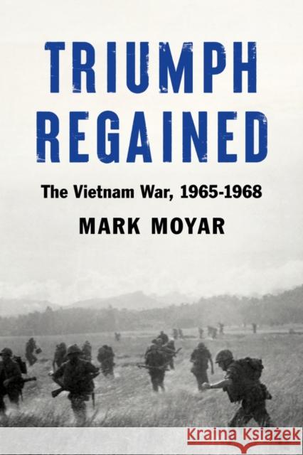 Triumph Regained: The Vietnam War, 1965-1968 Mark Moyar 9781641772976