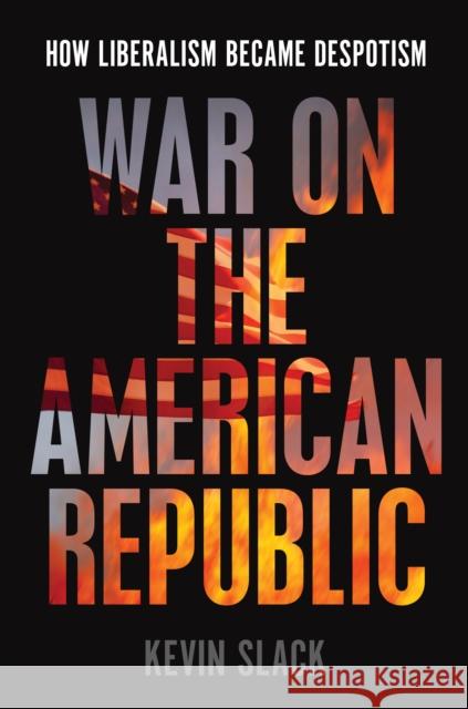 War on the American Republic: How Liberalism Became Despotism Slack, Kevin 9781641773034 Encounter Books,USA