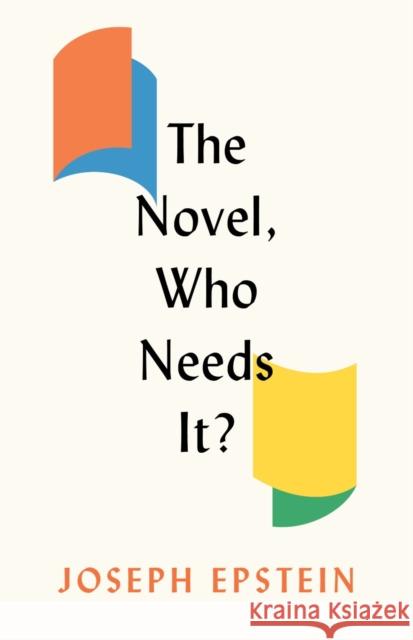 The Novel, Who Needs It? Joseph Epstein 9781641773058