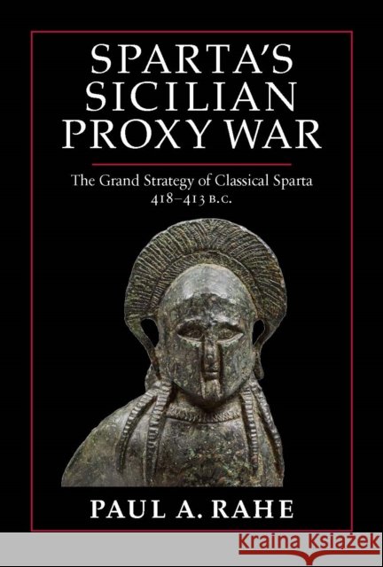 Sparta\'s Sicilian Proxy War: The Grand Strategy of Classical Sparta, 418-413 B.C. Paul A. Rahe 9781641773379