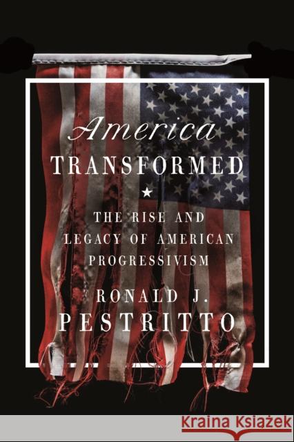 America Transformed: The Rise and Legacy of American Progressivism Ronald J. Pestritto 9781641773577 Encounter Books