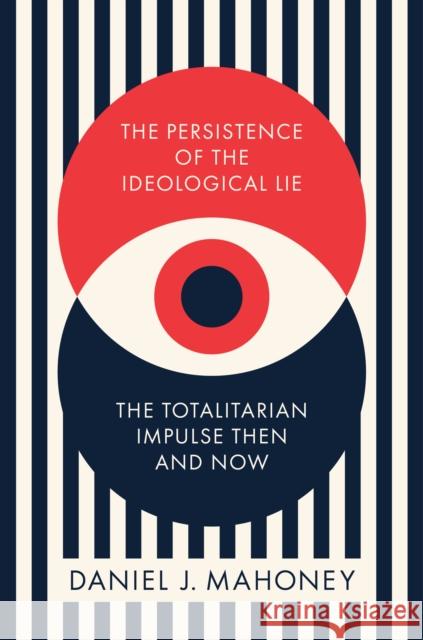 The Persistence of the Ideological Lie: Overcoming Despotism Old and New Daniel Mahoney 9781641773737 Encounter Books,USA