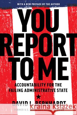 You Report to Me: Accountability for the Failing Administrative State David Bernhardt 9781641774116 Encounter Books