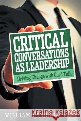 Critical Conversations as Leadership: Driving Change with Card Talk William A Donohue 9781641800082 Front Edge Publishing, LLC