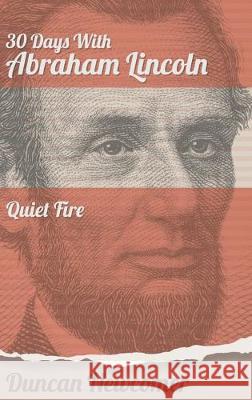 Thirty Days With Abraham Lincoln: Quiet Fire Duncan Newcomer Peter M. Wallace John Burt 9781641800570 Read the Spirit Books