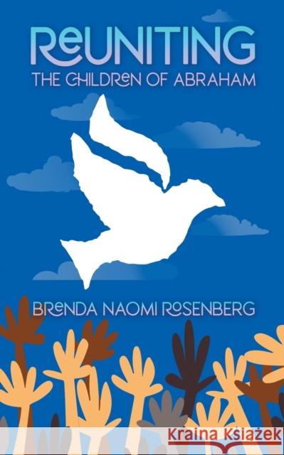 Reuniting the Children of Abraham: The Sacred Story that Calls Jews, Christians and Muslims to Peace Brenda Naomi Rosenberg, Suzy Farbman 9781641800716 Read the Spirit Books
