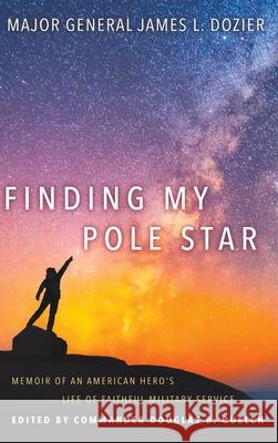 Finding My Pole Star: Memoir of an American hero's life of faithful military service and as an active business and community leader Major General James Dozier, Commander Douglas Quelch 9781641801133