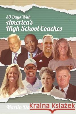 Thirty Days with America's High School Coaches: True stories of successful coaches using imagination and a strong internal compass to shape tomorrow's leaders Martin A Davis, Brian Gearity, G Jeffrey MacDonald 9781641801164