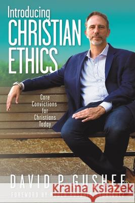 Introducing Christian Ethics: Core Convictions for Christians Today David P. Gushee Rub 9781641801249