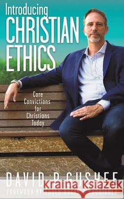 Introducing Christian Ethics: Core Convictions for Christians Today David P. Gushee Rub 9781641801270 Front Edge Publishing, LLC