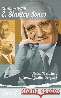 Thirty Days with E. Stanley Jones: Global Preacher, Social Justice Prophet John E Harnish, Anne Mathews-Younes, Stephen Gunter 9781641801324 Read the Spirit Books