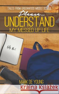 Please... Understand My Messed Up Life - Tales from Greenwood Middle School Mark D 9781641820929 Austin MacAuley